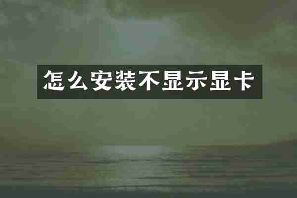 怎么安装不显示显卡