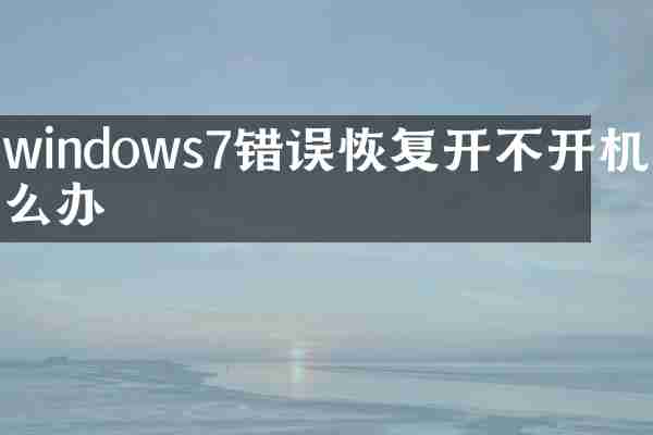 windows7错误恢复开不开机怎么办