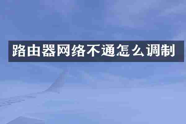 路由器网络不通怎么调制