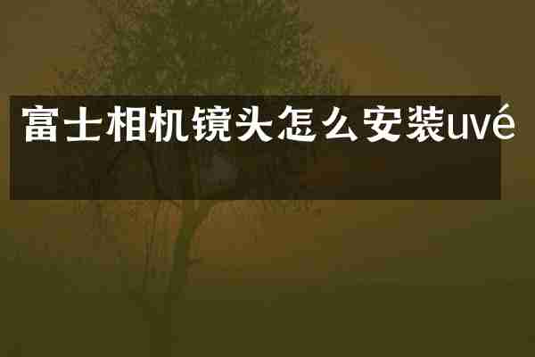 富士相机镜头怎么安装uv镜