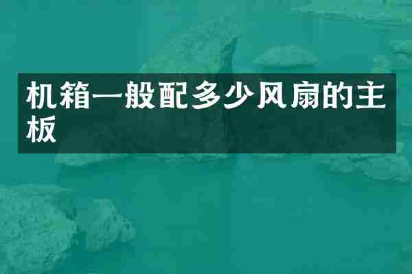 机箱一般配多少风扇的主板