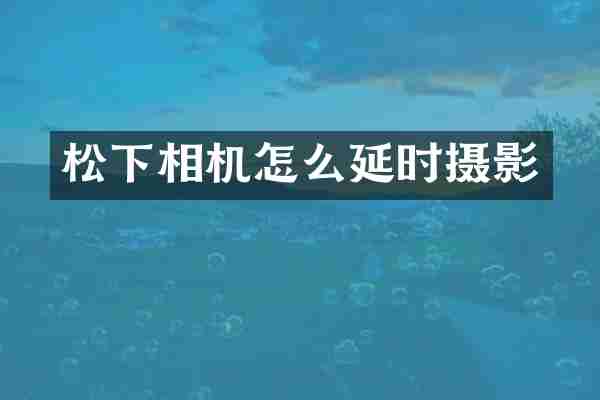 松下相机怎么延时摄影