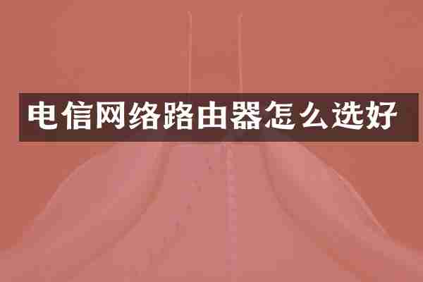 电信网络路由器怎么选好
