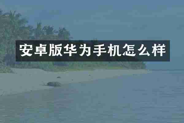 安卓版华为手机怎么样