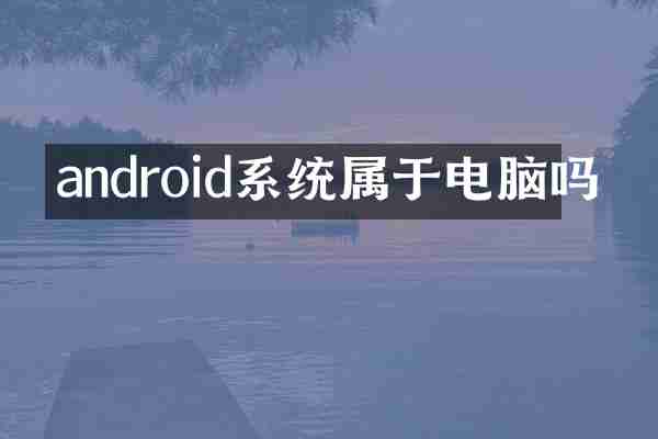 android系统属于电脑吗