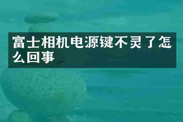 富士相机电源键不灵了怎么回事