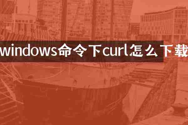 windows命令下curl怎么下载