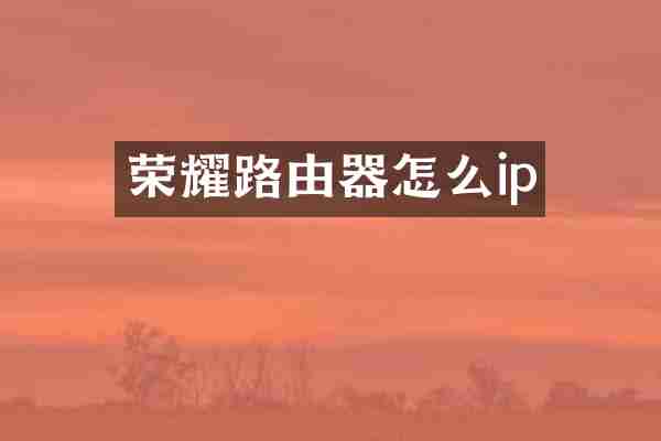 荣耀路由器怎么ip