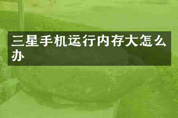 三星手机运行内存大怎么办