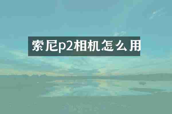 索尼p2相机怎么用