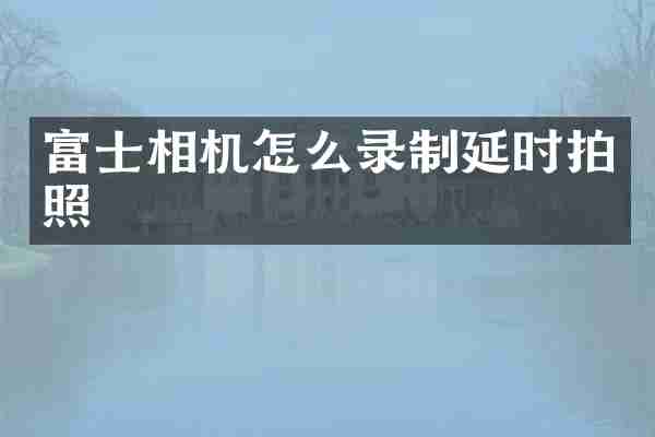 富士相机怎么录制延时拍照