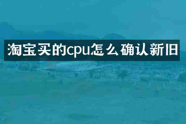 淘宝买的cpu怎么确认新旧