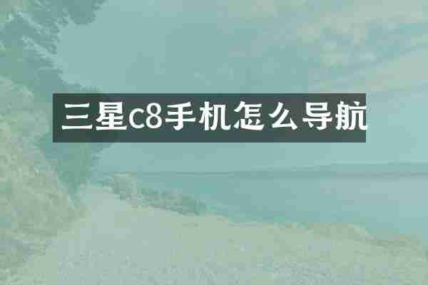 三星c8手机怎么导航