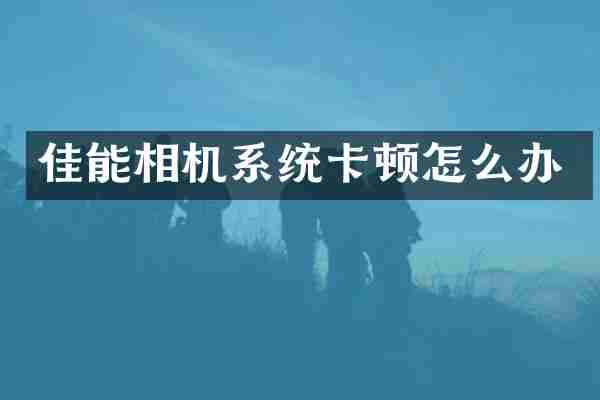 佳能相机系统卡顿怎么办