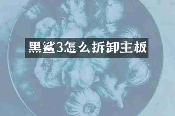 黑鲨3怎么拆卸主板