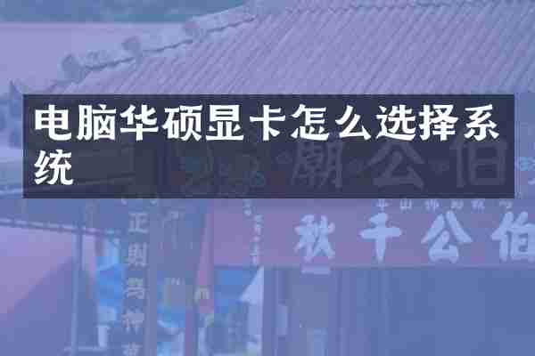 电脑华硕显卡怎么选择系统