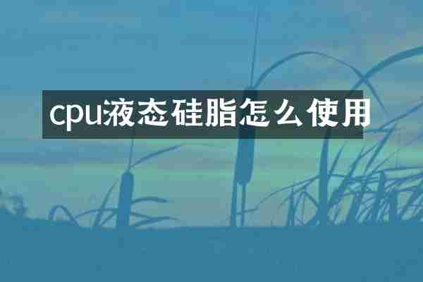 cpu液态硅脂怎么使用