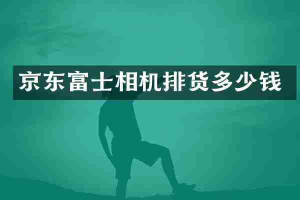 京东富士相机排货多少钱