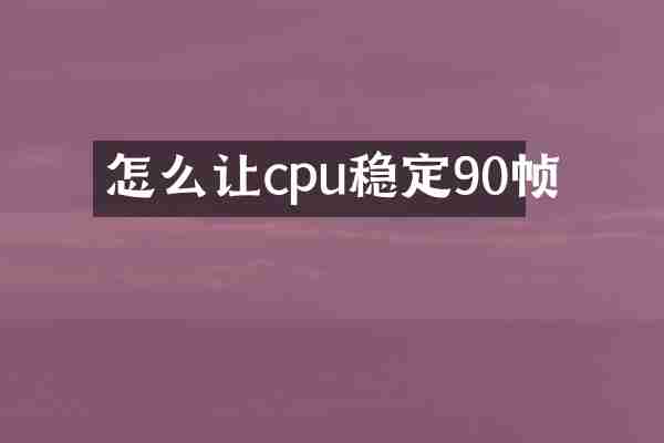 怎么让cpu稳定90帧