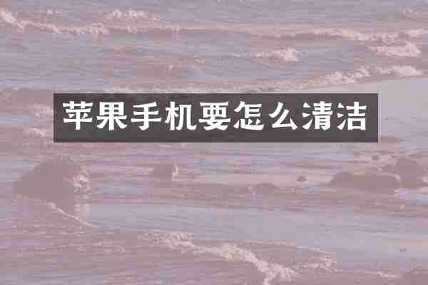 苹果手机要怎么清洁