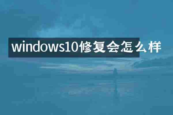 windows10修复会怎么样