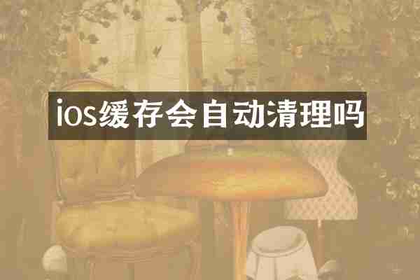 ios缓存会自动清理吗