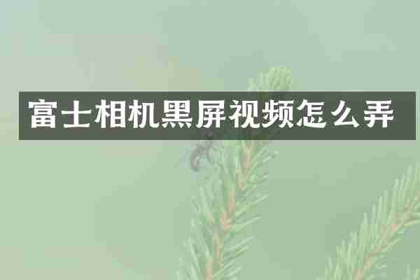 富士相机黑屏视频怎么弄