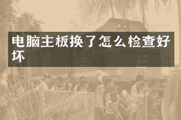 电脑主板换了怎么检查好坏