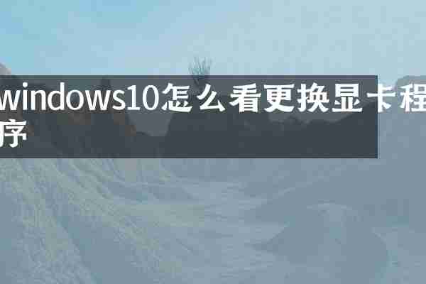 windows10怎么看更换显卡程序