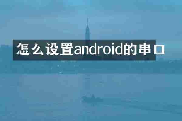 怎么设置android的串口