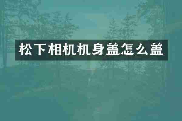 相机机身盖怎么盖