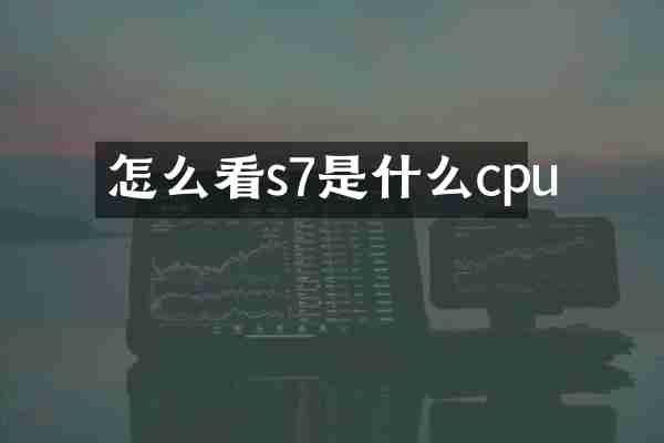 怎么看s7是什么cpu