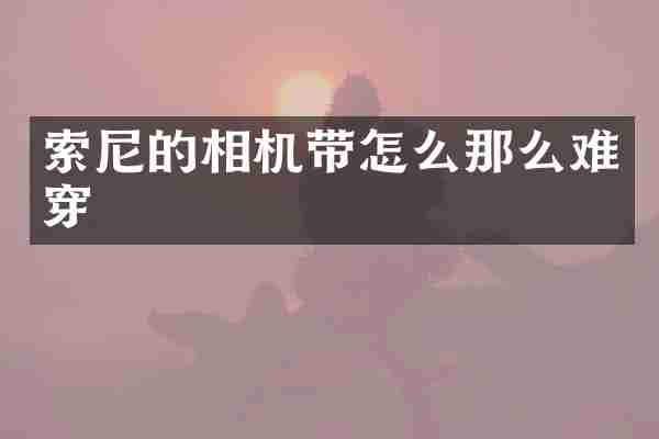 索尼的相机带怎么那么难穿