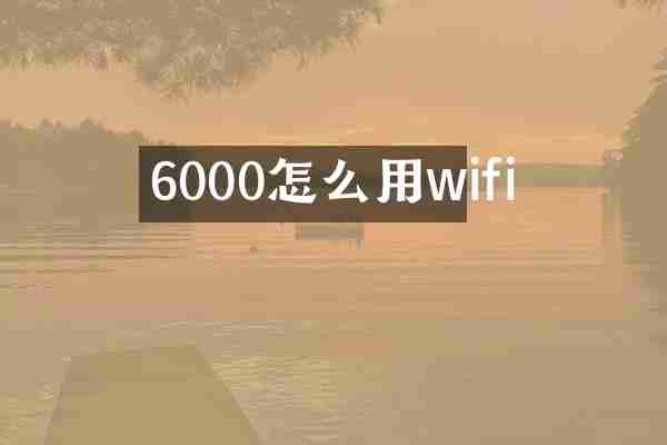 6000怎么用wifi