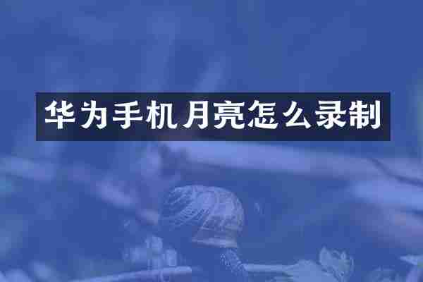 华为手机月亮怎么录制