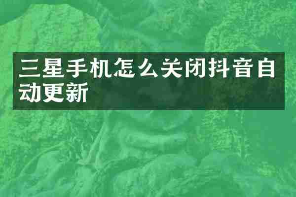 三星手机怎么关闭抖音自动更新