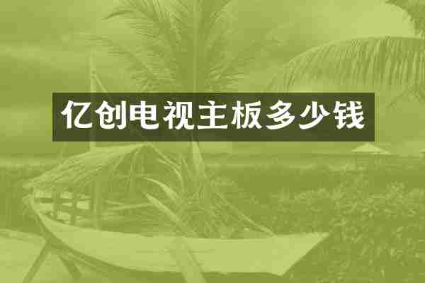 亿创电视主板多少钱