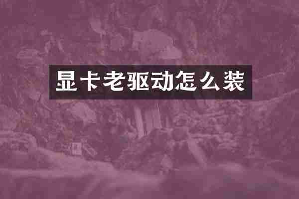 显卡老驱动怎么装