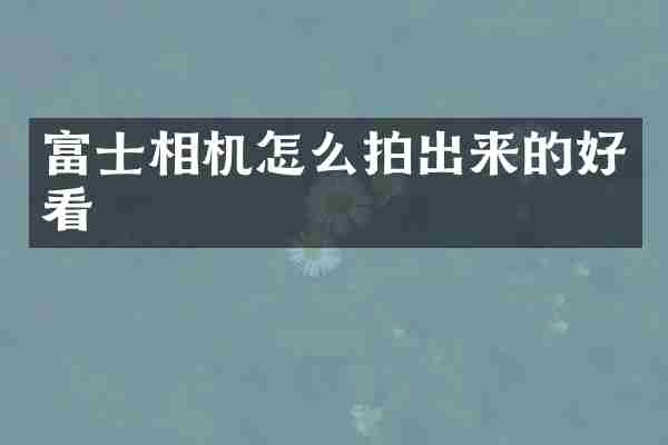富士相机怎么拍出来的好看