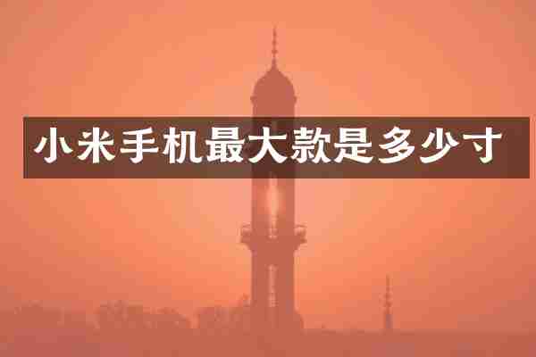 小米手机最大款是多少寸