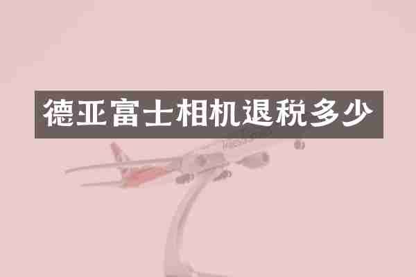 德亚富士相机退税多少