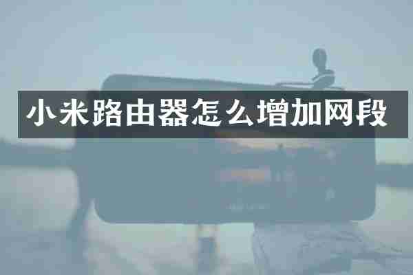 小米路由器怎么增加网段
