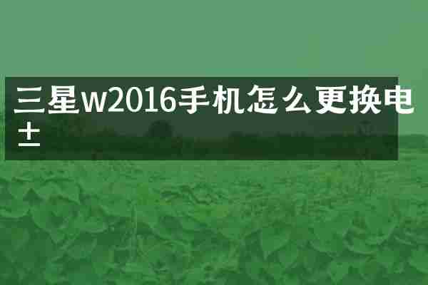 三星w2016手机怎么更换电池