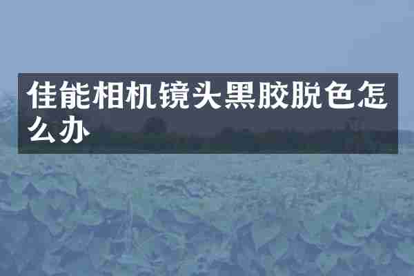 佳能相机镜头黑胶脱色怎么办