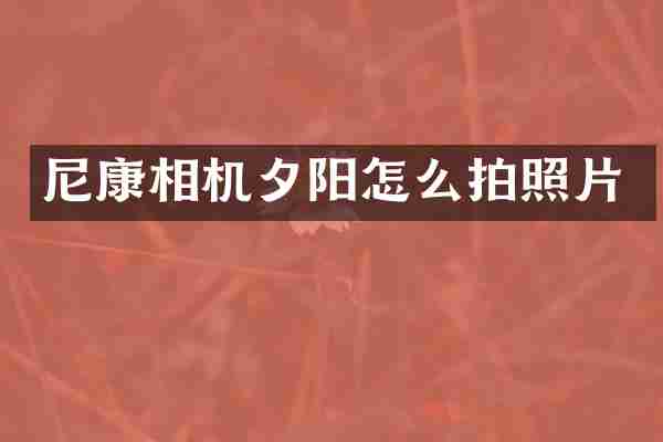 尼康相机夕阳怎么拍照片