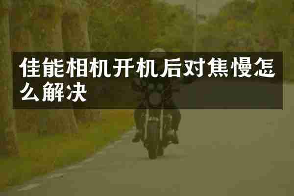 佳能相机开机后对焦慢怎么解决
