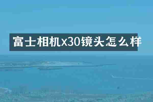富士相机x30镜头怎么样