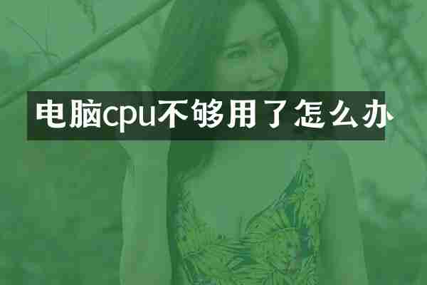 电脑cpu不够用了怎么办