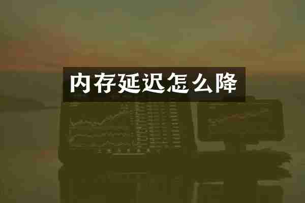 内存延迟怎么降