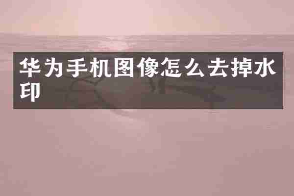 华为手机图像怎么去掉水印